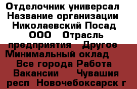 Отделочник-универсал › Название организации ­ Николаевский Посад, ООО › Отрасль предприятия ­ Другое › Минимальный оклад ­ 1 - Все города Работа » Вакансии   . Чувашия респ.,Новочебоксарск г.